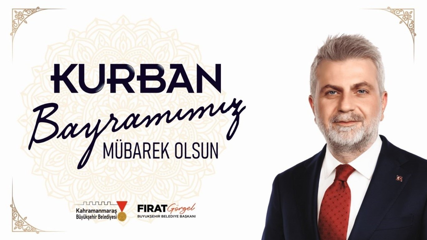 Büyükşehir Belediye Başkanı Fırat Görgel,    “Kurban Bayramı’mızın; başta Kahramanmaraş’ımız
